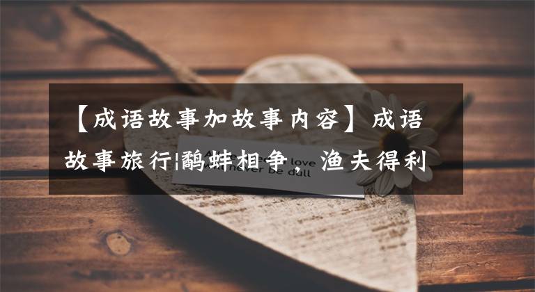 【成语故事加故事内容】成语故事旅行|鹬蚌相争，渔夫得利。