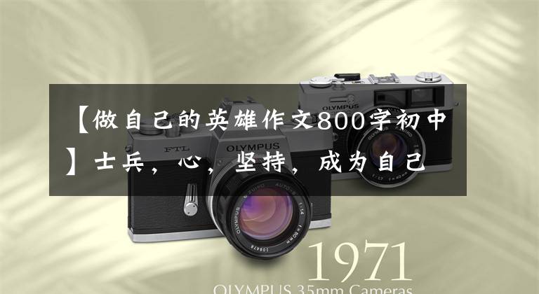 【做自己的英雄作文800字初中】士兵，心，坚持，成为自己心中的英雄。