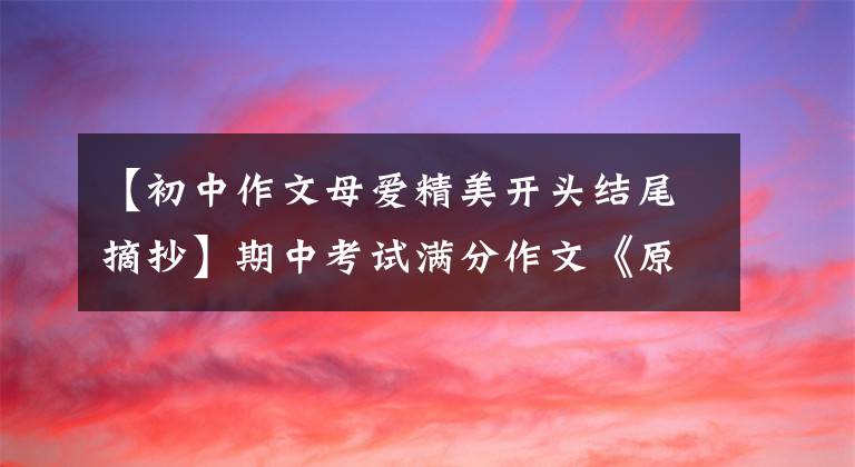 【初中作文母爱精美开头结尾摘抄】期中考试满分作文《原来，母爱是世间最美的音符》