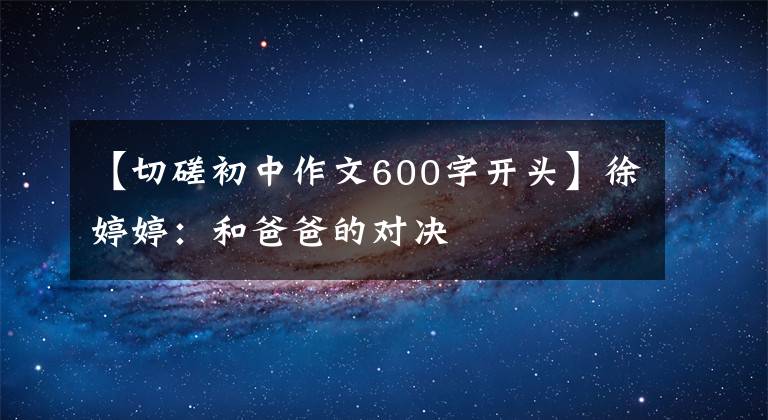 【切磋初中作文600字开头】徐婷婷：和爸爸的对决