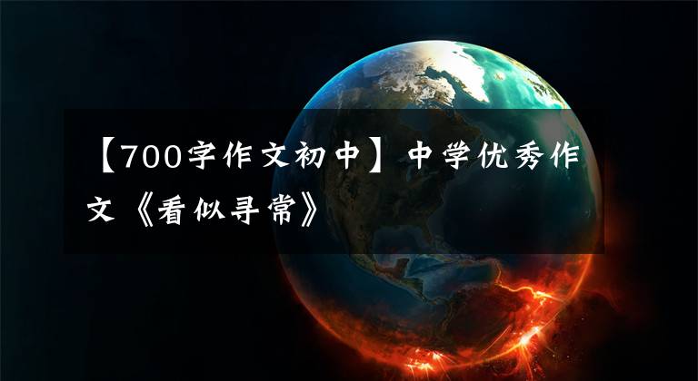 【700字作文初中】中学优秀作文《看似寻常》
