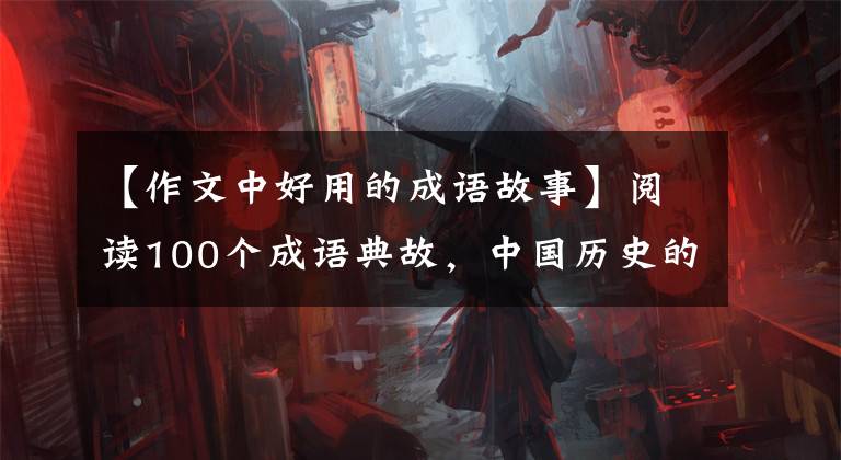 【作文中好用的成语故事】阅读100个成语典故，中国历史的一半！孩子在作文上锦上添花