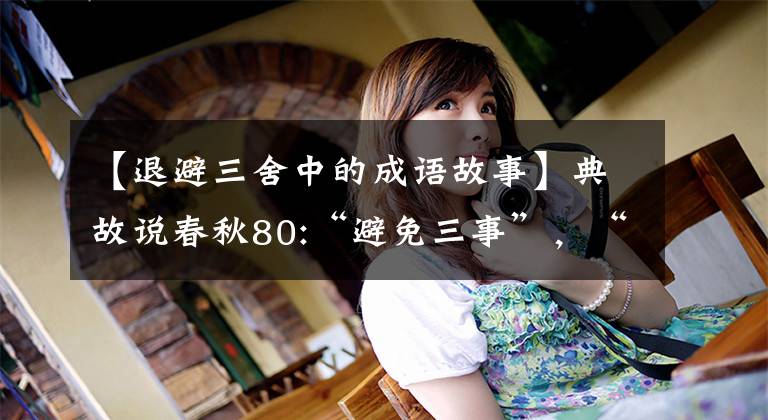 【退避三舍中的成语故事】典故说春秋80:“避免三事”，“决战圣甫”。