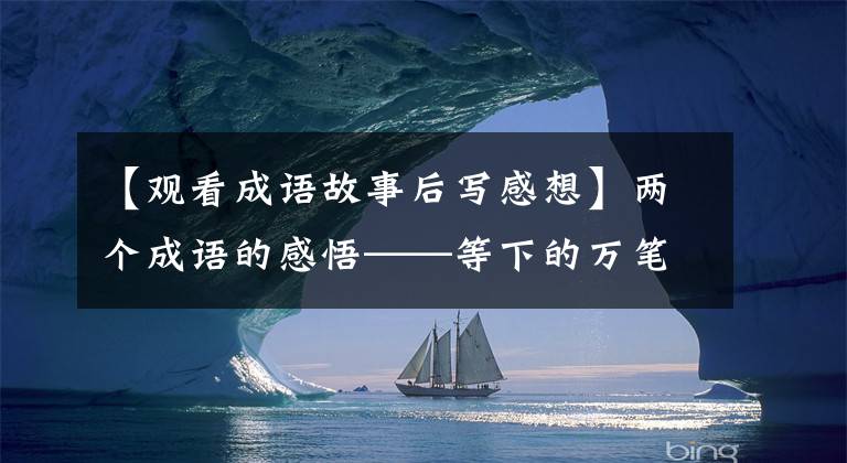 【观看成语故事后写感想】两个成语的感悟——等下的万笔