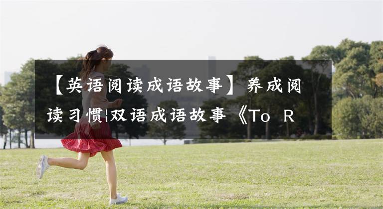 【英语阅读成语故事】养成阅读习惯|双语成语故事《To  Recognize  A  Good  Steed》