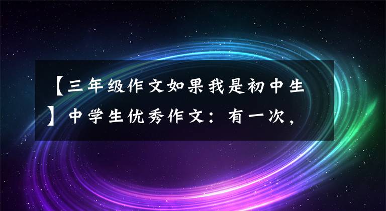 【三年级作文如果我是初中生】中学生优秀作文：有一次，我是主角