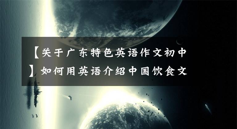 【关于广东特色英语作文初中】如何用英语介绍中国饮食文化