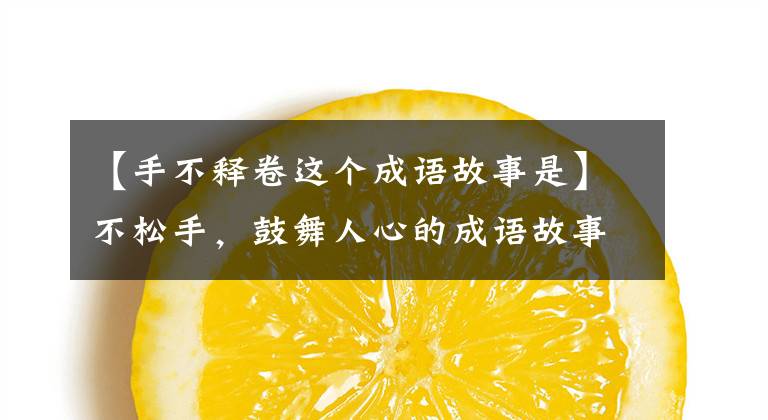 【手不释卷这个成语故事是】不松手，鼓舞人心的成语故事