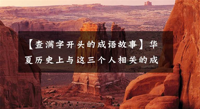 【查满字开头的成语故事】华夏历史上与这三个人相关的成语最多，与韩信相关的成语最有骨气