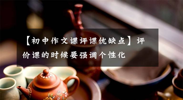 【初中作文课评课优缺点】评价课的时候要强调个性化