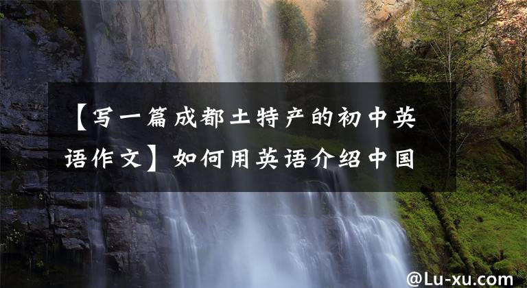 【写一篇成都土特产的初中英语作文】如何用英语介绍中国小吃？