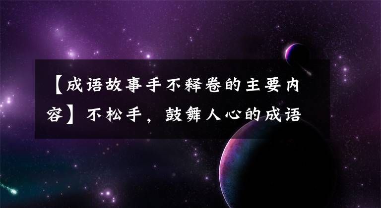【成语故事手不释卷的主要内容】不松手，鼓舞人心的成语故事