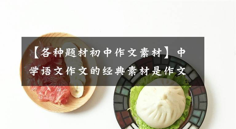 【各种题材初中作文素材】中学语文作文的经典素材是作文很有用的