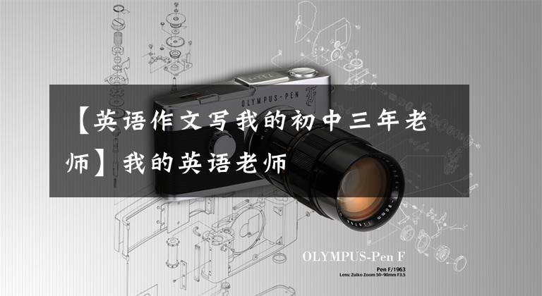 【英语作文写我的初中三年老师】我的英语老师
