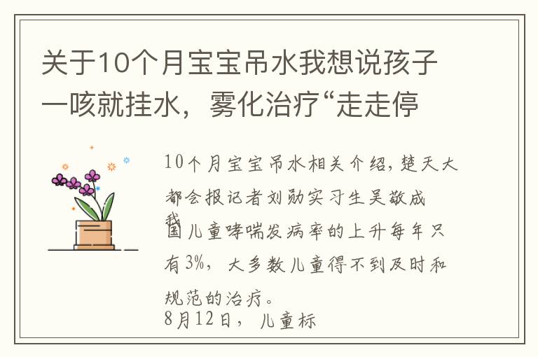 关于10个月宝宝吊水我想说孩子一咳就挂水，雾化治疗“走走停停”，湖北将再建8至10家儿童哮喘标准化门诊