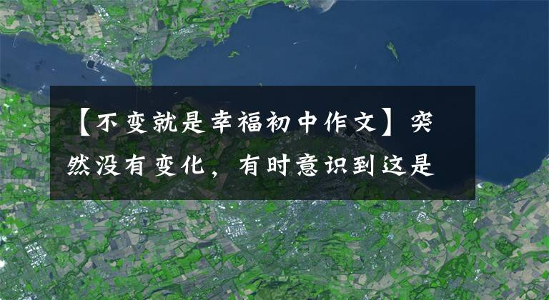 【不变就是幸福初中作文】突然没有变化，有时意识到这是最难得的幸福
