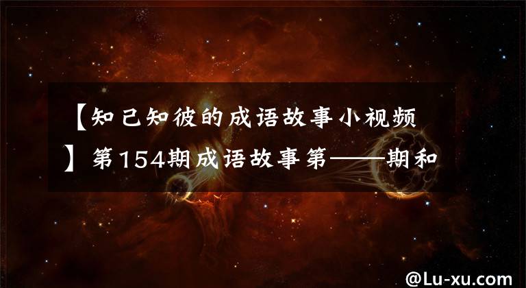【知己知彼的成语故事小视频】第154期成语故事第——期和反眼脚趾得意洋洋，互相认识。