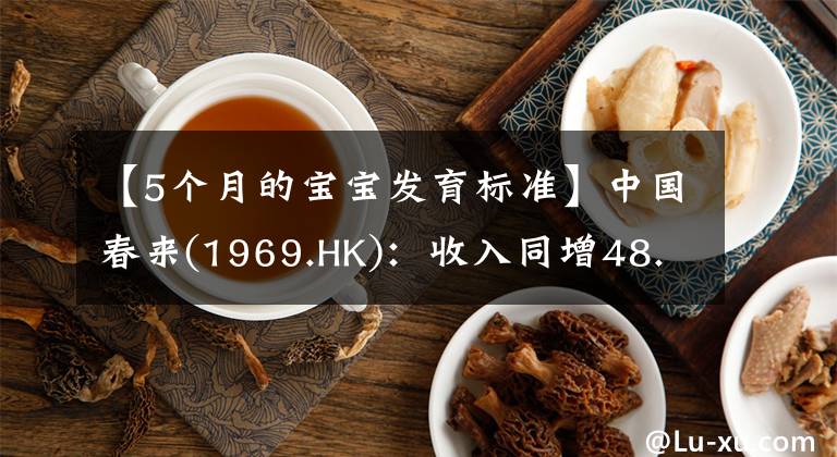 【5个月的宝宝发育标准】中国春来(1969.HK)：收入同增48.3%，职业教育东风下的"黑马