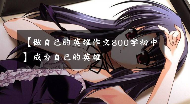 【做自己的英雄作文800字初中】成为自己的英雄