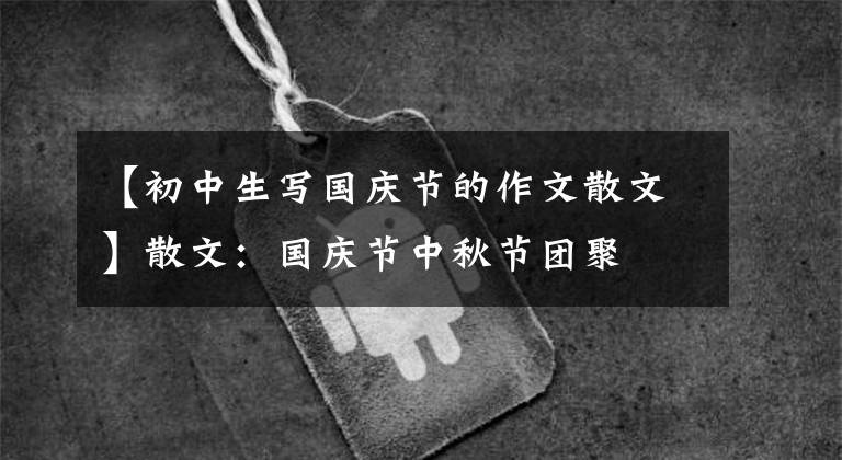 【初中生写国庆节的作文散文】散文：国庆节中秋节团聚