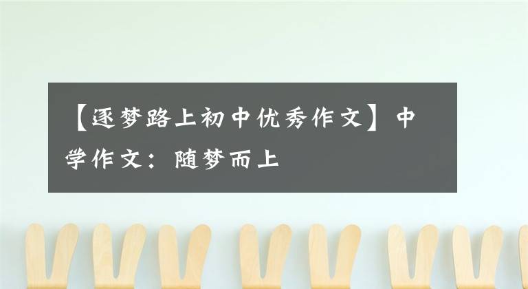 【逐梦路上初中优秀作文】中学作文：随梦而上