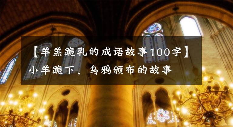 【羊羔跪乳的成语故事100字】小羊跪下，乌鸦颁布的故事