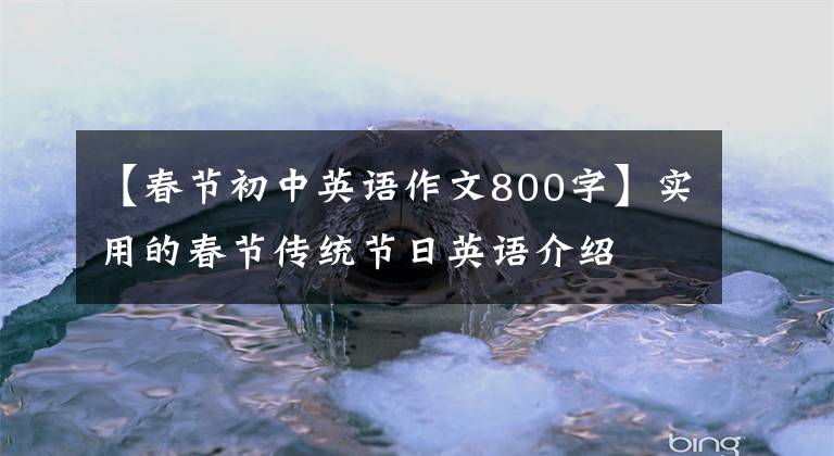 【春节初中英语作文800字】实用的春节传统节日英语介绍