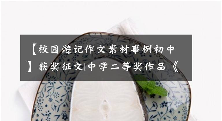 【校园游记作文素材事例初中】获奖征文|中学二等奖作品《梦回校园》