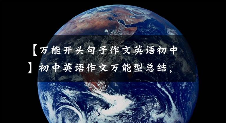 【万能开头句子作文英语初中】初中英语作文万能型总结，开头文结尾，背下来就可以直接应用。