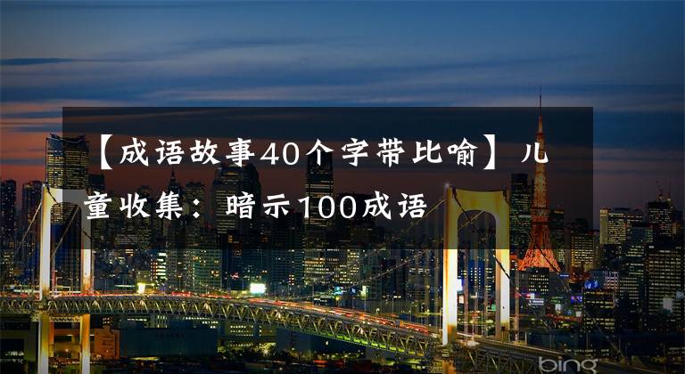 【成语故事40个字带比喻】儿童收集：暗示100成语