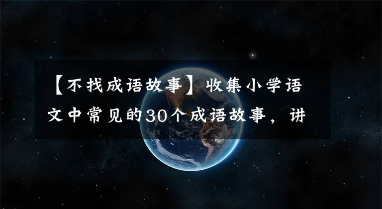 【不找成语故事】收集小学语文中常见的30个成语故事，讲给孩子们听