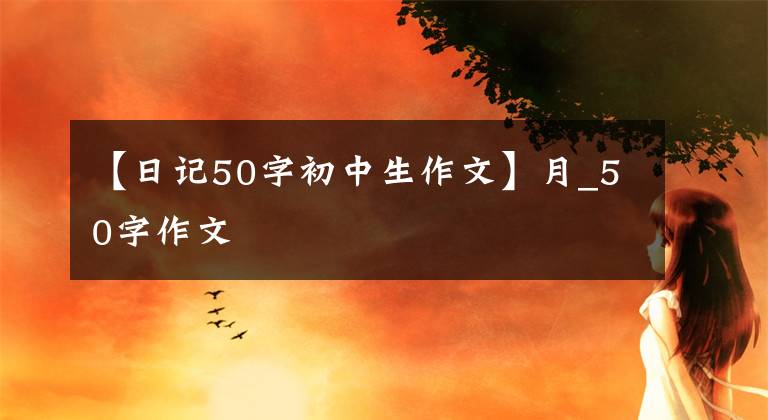 【日记50字初中生作文】月_50字作文