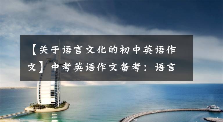 【关于语言文化的初中英语作文】中考英语作文备考：语言学习类文章、思考点参考板文！
