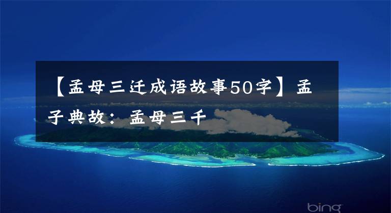 【孟母三迁成语故事50字】孟子典故：孟母三千