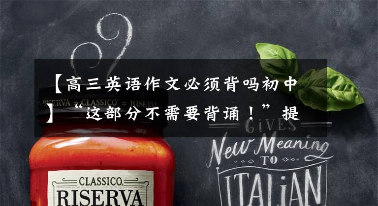 【高三英语作文必须背吗初中】“这部分不需要背诵！”提到英语时，30年的教师们一直强调。