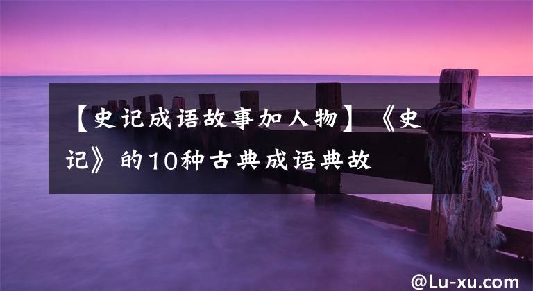 【史记成语故事加人物】《史记》的10种古典成语典故
