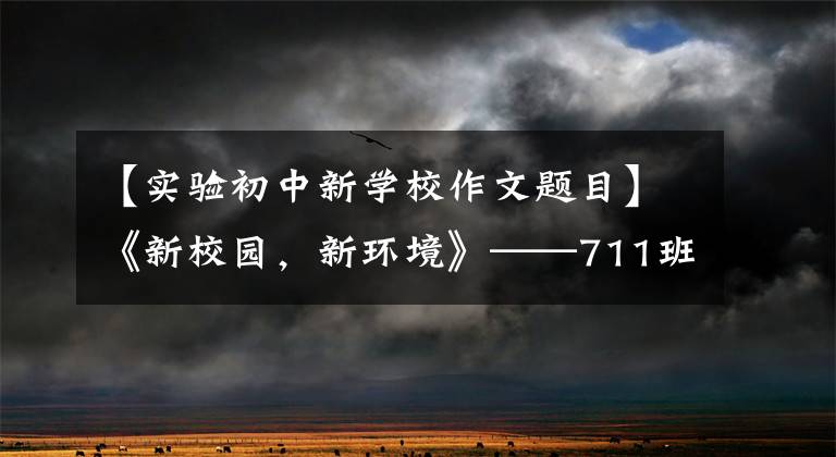 【实验初中新学校作文题目】《新校园，新环境》——711班第三周话题写作展