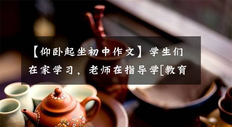 【仰卧起坐初中作文】学生们在家学习，老师在指导学[教育随笔]