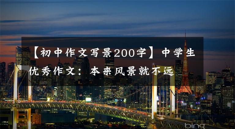 【初中作文写景200字】中学生优秀作文：本来风景就不远