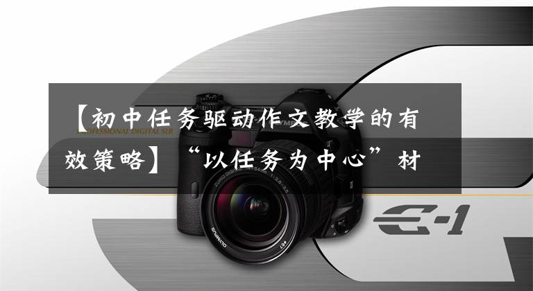 【初中任务驱动作文教学的有效策略】“以任务为中心”材料写作中的常见问题分析，三个对策教你排雷。