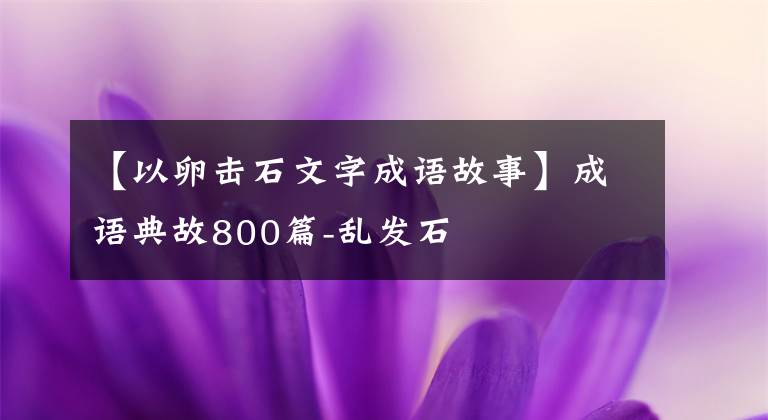 【以卵击石文字成语故事】成语典故800篇-乱发石