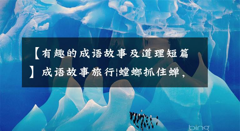 【有趣的成语故事及道理短篇】成语故事旅行|螳螂抓住蝉，鹳在后面