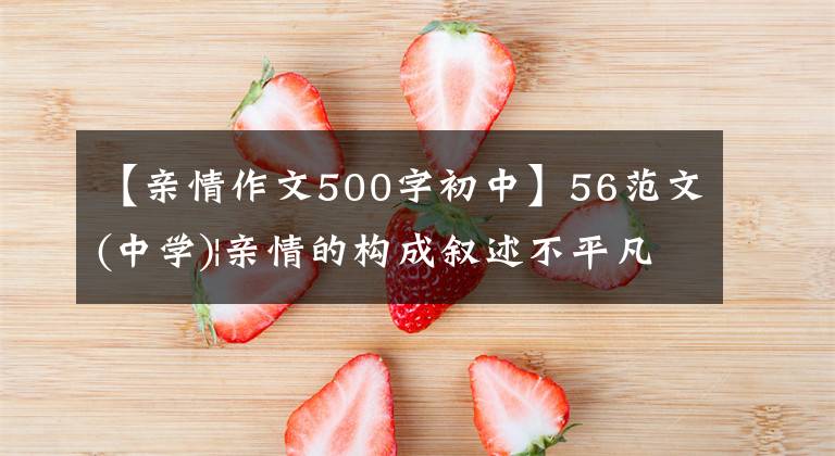【亲情作文500字初中】56范文(中学)|亲情的构成叙述不平凡吗？先抑制，再举法扣人心弦