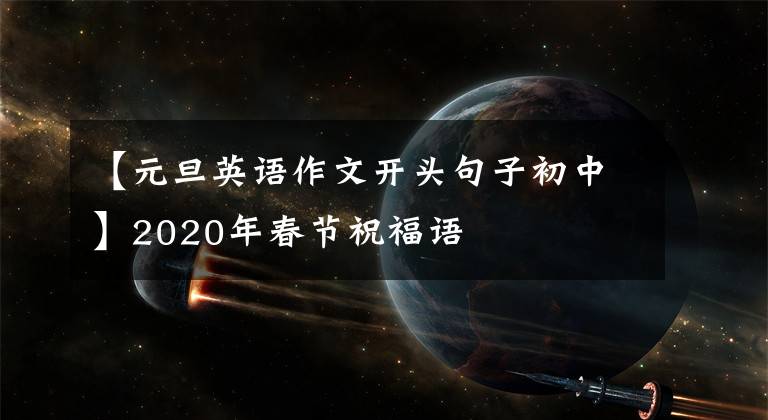 【元旦英语作文开头句子初中】2020年春节祝福语