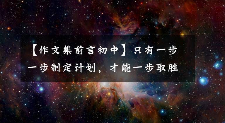 【作文集前言初中】只有一步一步制定计划，才能一步取胜！