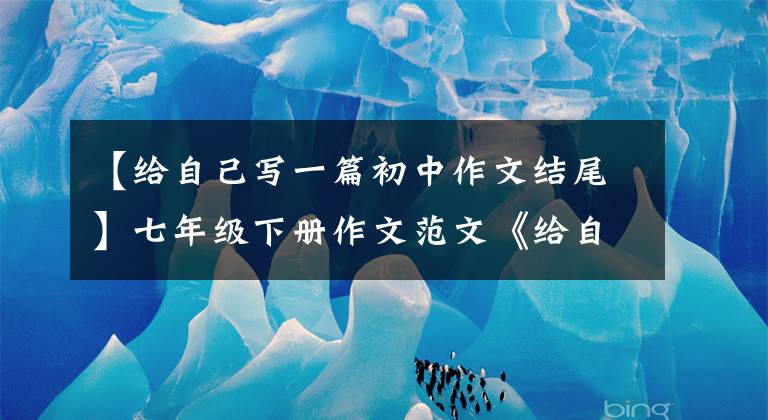 【给自己写一篇初中作文结尾】七年级下册作文范文《给自己一双翅膀》