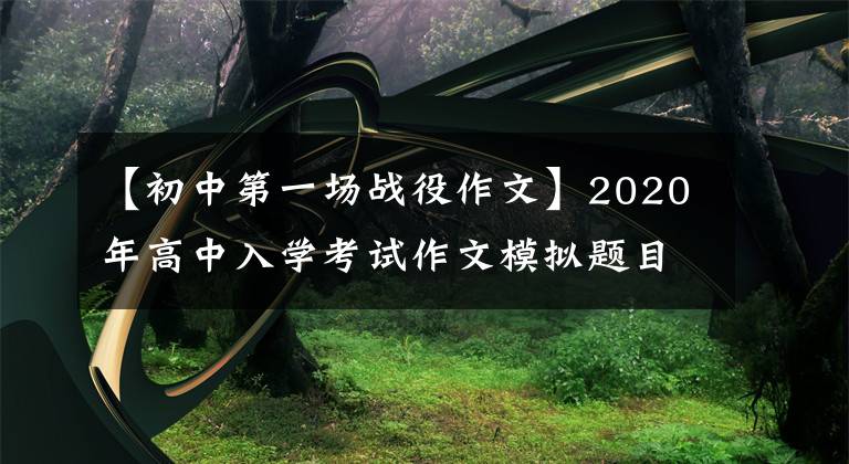 【初中第一场战役作文】2020年高中入学考试作文模拟题目及范文：《战役中，我的眼里总是含着泪水》