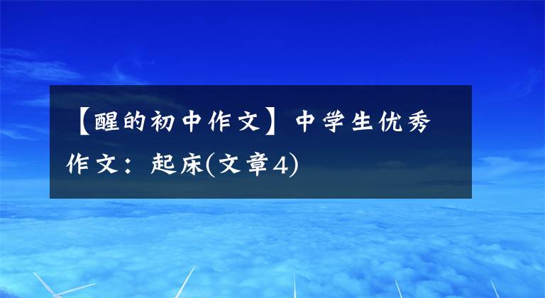 【醒的初中作文】中学生优秀作文：起床(文章4)