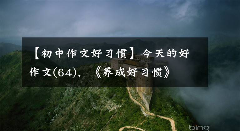 【初中作文好习惯】今天的好作文(64)，《养成好习惯》