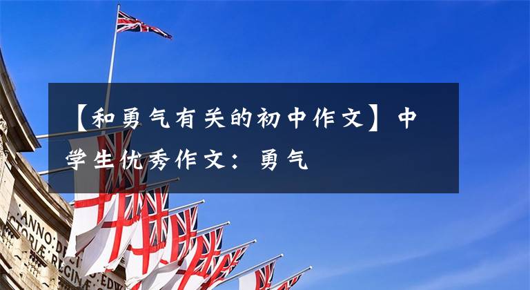 【和勇气有关的初中作文】中学生优秀作文：勇气